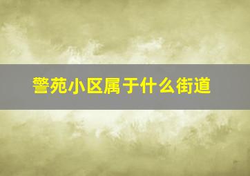 警苑小区属于什么街道