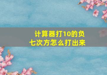 计算器打10的负七次方怎么打出来