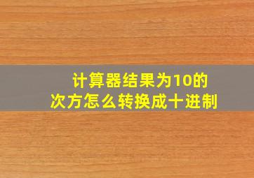 计算器结果为10的次方怎么转换成十进制