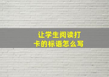 让学生阅读打卡的标语怎么写