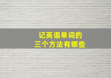 记英语单词的三个方法有哪些