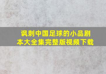 讽刺中国足球的小品剧本大全集完整版视频下载