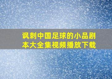 讽刺中国足球的小品剧本大全集视频播放下载