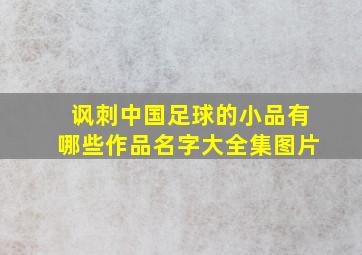 讽刺中国足球的小品有哪些作品名字大全集图片