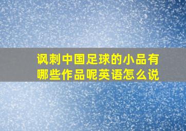 讽刺中国足球的小品有哪些作品呢英语怎么说