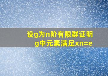 设g为n阶有限群证明g中元素满足xn=e