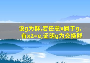 设g为群,若任意x属于g,有x2=e,证明g为交换群