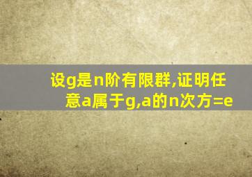 设g是n阶有限群,证明任意a属于g,a的n次方=e