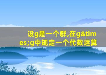 设g是一个群,在g×g中规定一个代数运算