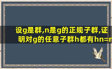 设g是群,n是g的正规子群,证明对g的任意子群h都有hn=nh