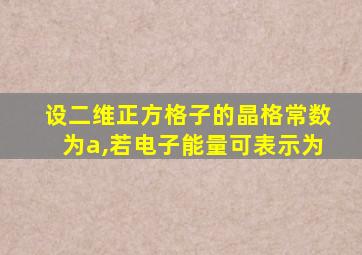 设二维正方格子的晶格常数为a,若电子能量可表示为