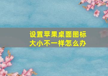 设置苹果桌面图标大小不一样怎么办