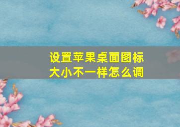 设置苹果桌面图标大小不一样怎么调