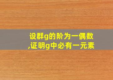 设群g的阶为一偶数,证明g中必有一元素