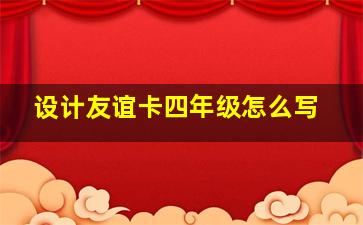 设计友谊卡四年级怎么写