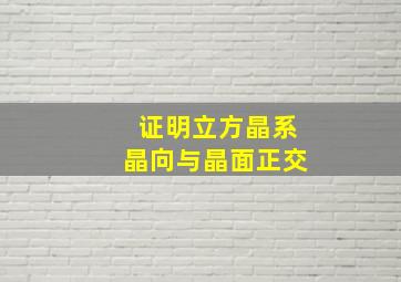 证明立方晶系晶向与晶面正交