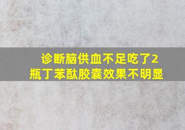 诊断脑供血不足吃了2瓶丁苯酞胶囊效果不明显