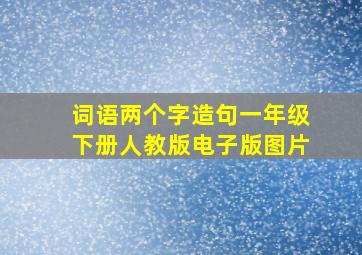 词语两个字造句一年级下册人教版电子版图片