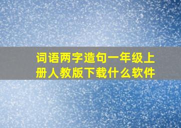 词语两字造句一年级上册人教版下载什么软件