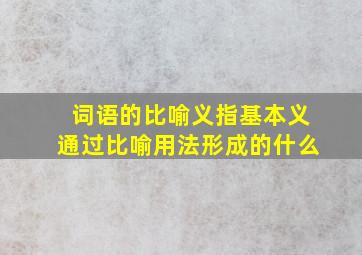 词语的比喻义指基本义通过比喻用法形成的什么