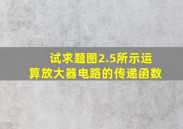 试求题图2.5所示运算放大器电路的传递函数