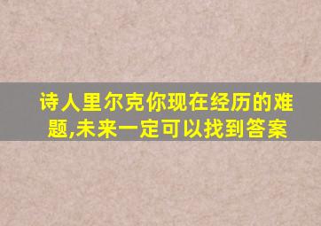 诗人里尔克你现在经历的难题,未来一定可以找到答案