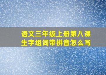 语文三年级上册第八课生字组词带拼音怎么写