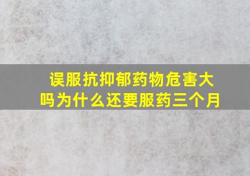 误服抗抑郁药物危害大吗为什么还要服药三个月