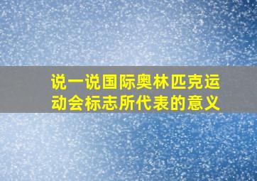 说一说国际奥林匹克运动会标志所代表的意义