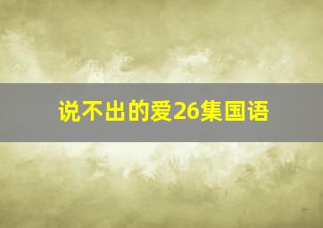 说不出的爱26集国语