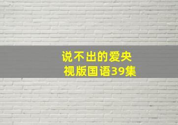 说不出的爱央视版国语39集