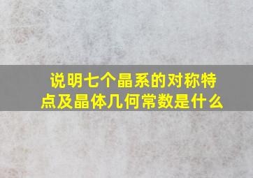 说明七个晶系的对称特点及晶体几何常数是什么