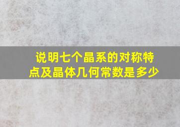 说明七个晶系的对称特点及晶体几何常数是多少