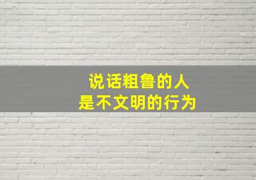 说话粗鲁的人是不文明的行为