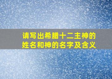 请写出希腊十二主神的姓名和神的名字及含义