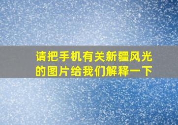 请把手机有关新疆风光的图片给我们解释一下