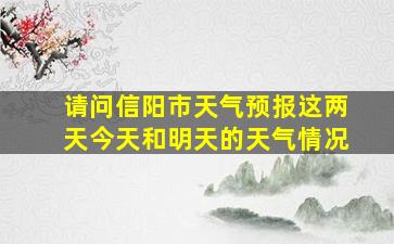 请问信阳市天气预报这两天今天和明天的天气情况