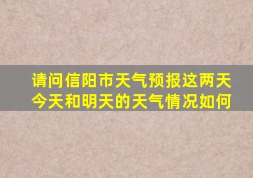 请问信阳市天气预报这两天今天和明天的天气情况如何