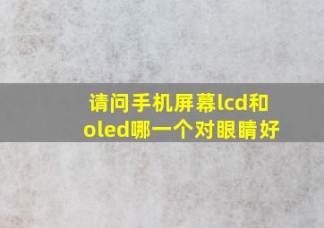 请问手机屏幕lcd和oled哪一个对眼睛好