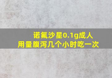 诺氟沙星0.1g成人用量腹泻几个小时吃一次