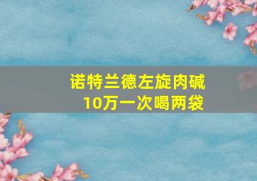 诺特兰德左旋肉碱10万一次喝两袋