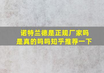 诺特兰德是正规厂家吗是真的吗吗知乎推荐一下