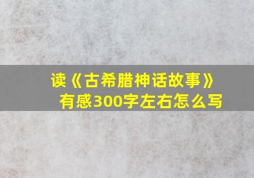 读《古希腊神话故事》有感300字左右怎么写