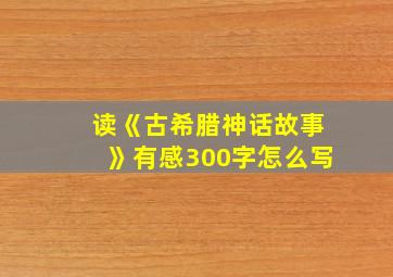 读《古希腊神话故事》有感300字怎么写