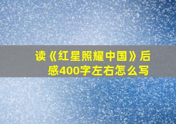 读《红星照耀中国》后感400字左右怎么写