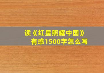 读《红星照耀中国》有感1500字怎么写