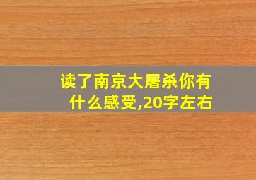 读了南京大屠杀你有什么感受,20字左右