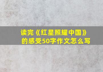 读完《红星照耀中国》的感受50字作文怎么写