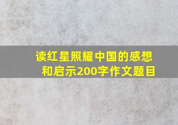 读红星照耀中国的感想和启示200字作文题目