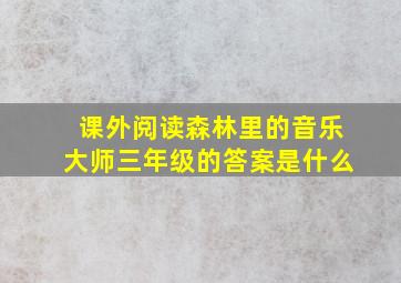 课外阅读森林里的音乐大师三年级的答案是什么